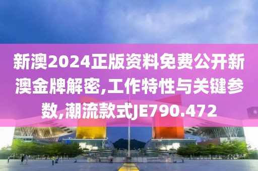 新澳2024正版资料免费公开新澳金牌解密,工作特性与关键参数,潮流款式JE790.472