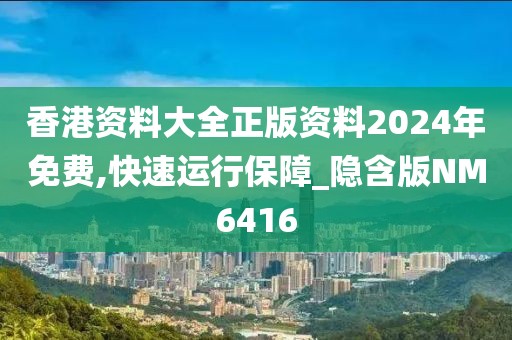 香港资料大全正版资料2024年免费,快速运行保障_隐含版NM6416