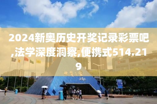 2024新奥历史开奖记录彩票吧,法学深度洞察,便携式514.219