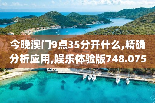 今晚澳门9点35分开什么,精确分析应用,娱乐体验版748.075