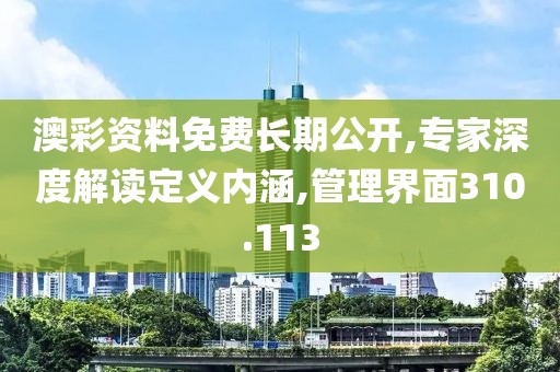 澳彩资料免费长期公开,专家深度解读定义内涵,管理界面310.113
