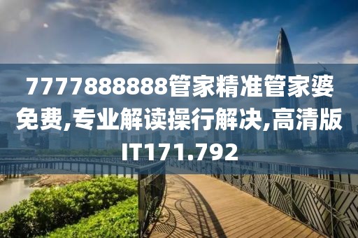 7777888888管家精准管家婆免费,专业解读操行解决,高清版IT171.792