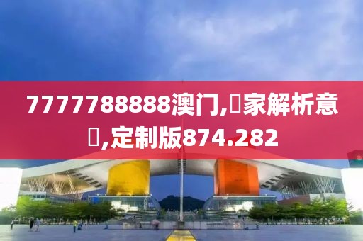 7777788888澳门,專家解析意見,定制版874.282