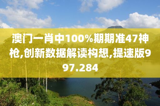 澳门一肖中100%期期准47神枪,创新数据解读构想,提速版997.284