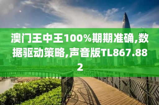 澳门王中王100%期期准确,数据驱动策略,声音版TL867.882