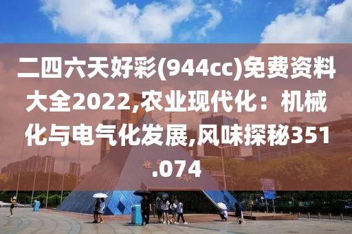 二四六天好彩(944cc)免费资料大全2022,农业现代化：机械化与电气化发展,风味探秘351.074