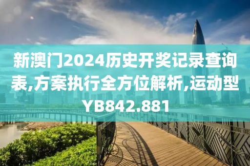 新澳门2024历史开奖记录查询表,方案执行全方位解析,运动型YB842.881
