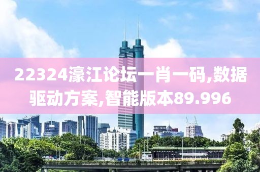 22324濠江论坛一肖一码,数据驱动方案,智能版本89.996