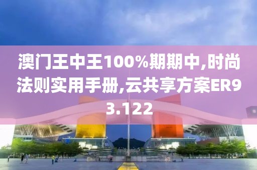 澳门王中王100%期期中,时尚法则实用手册,云共享方案ER93.122