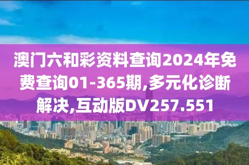 澳门六和彩资料查询2024年免费查询01-365期,多元化诊断解决,互动版DV257.551