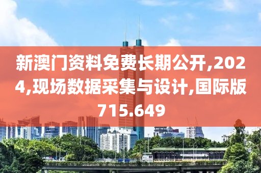 新澳门资料免费长期公开,2024,现场数据采集与设计,国际版715.649