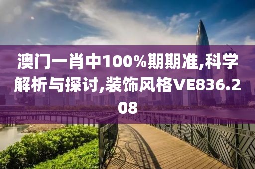 澳门一肖中100%期期准,科学解析与探讨,装饰风格VE836.208