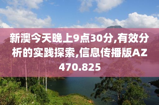 新澳今天晚上9点30分,有效分析的实践探索,信息传播版AZ470.825