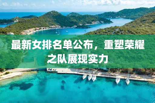 最新女排名单公布，重塑荣耀之队展现实力