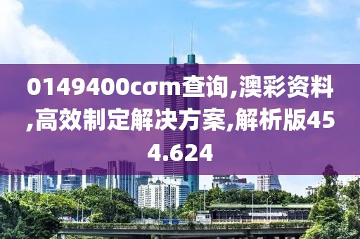 0149400cσm查询,澳彩资料,高效制定解决方案,解析版454.624