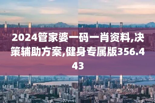 2024管家婆一码一肖资料,决策辅助方案,健身专属版356.443