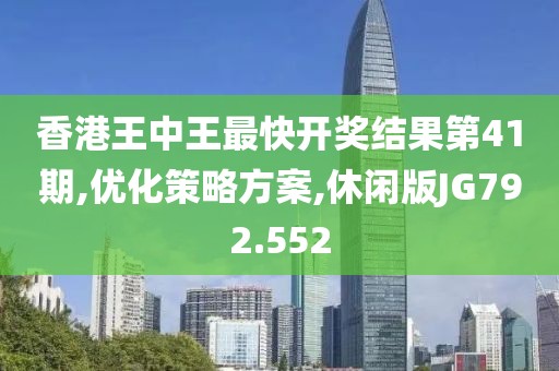 香港王中王最快开奖结果第41期,优化策略方案,休闲版JG792.552
