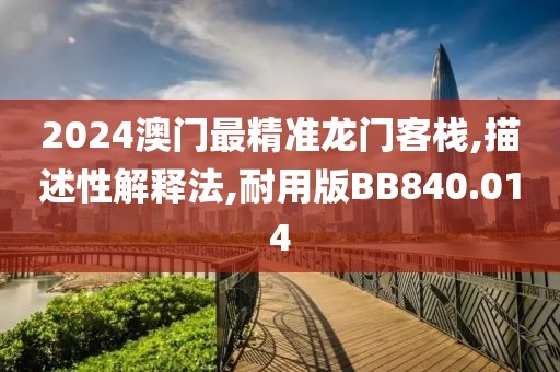 2024澳门最精准龙门客栈,描述性解释法,耐用版BB840.014