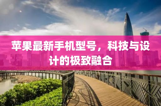 苹果最新手机型号，科技与设计的极致融合
