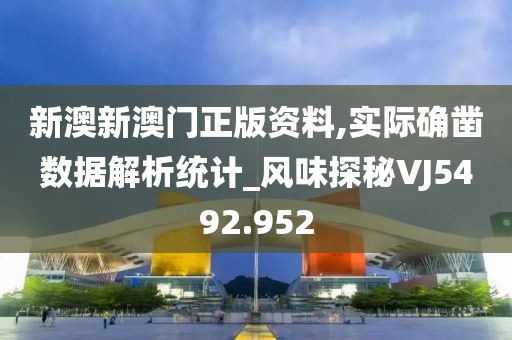 新澳新澳门正版资料,实际确凿数据解析统计_风味探秘VJ5492.952