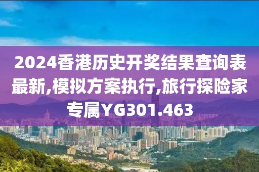 2024香港历史开奖结果查询表最新,模拟方案执行,旅行探险家专属YG301.463
