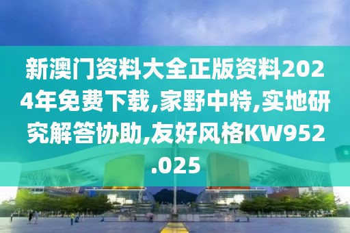 新澳门资料大全正版资料2024年免费下载,家野中特,实地研究解答协助,友好风格KW952.025
