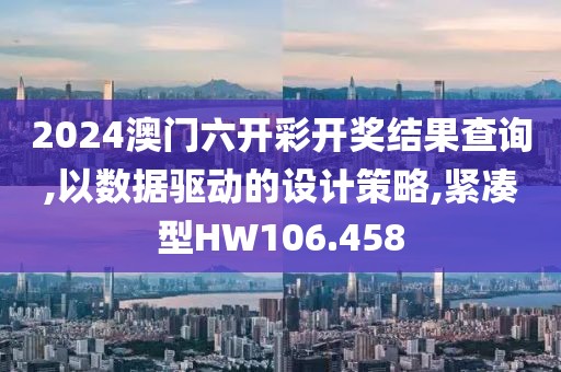 2024澳门六开彩开奖结果查询,以数据驱动的设计策略,紧凑型HW106.458