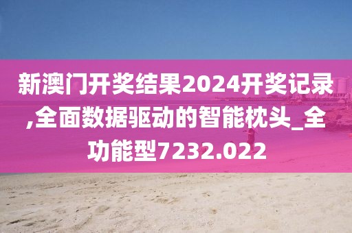 新澳门开奖结果2024开奖记录,全面数据驱动的智能枕头_全功能型7232.022