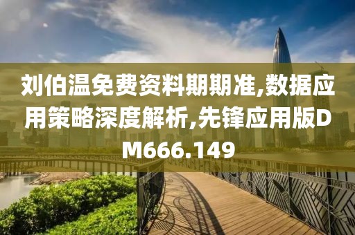 刘伯温免费资料期期准,数据应用策略深度解析,先锋应用版DM666.149