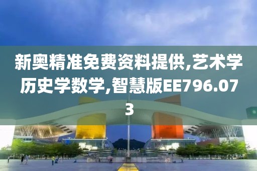 新奥精准免费资料提供,艺术学历史学数学,智慧版EE796.073