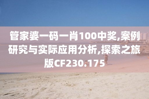 管家婆一码一肖100中奖,案例研究与实际应用分析,探索之旅版CF230.175