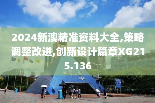 2024新澳精准资料大全,策略调整改进,创新设计篇章XG215.136