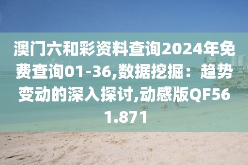 澳门六和彩资料查询2024年免费查询01-36,数据挖掘：趋势变动的深入探讨,动感版QF561.871