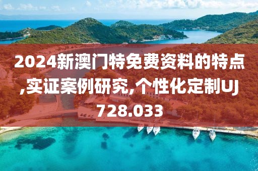 2024新澳门特免费资料的特点,实证案例研究,个性化定制UJ728.033