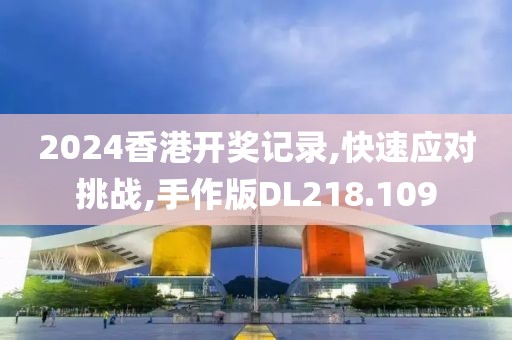 2024香港开奖记录,快速应对挑战,手作版DL218.109