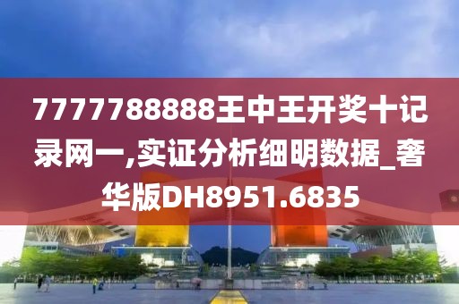 7777788888王中王开奖十记录网一,实证分析细明数据_奢华版DH8951.6835