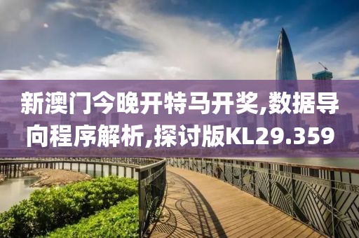 新澳门今晚开特马开奖,数据导向程序解析,探讨版KL29.359