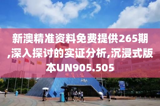新澳精准资料免费提供265期,深入探讨的实证分析,沉浸式版本UN905.505