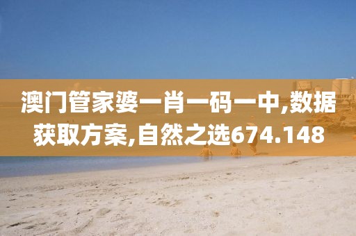 澳门管家婆一肖一码一中,数据获取方案,自然之选674.148