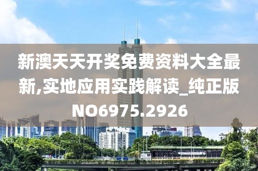 新澳天天开奖免费资料大全最新,实地应用实践解读_纯正版NO6975.2926