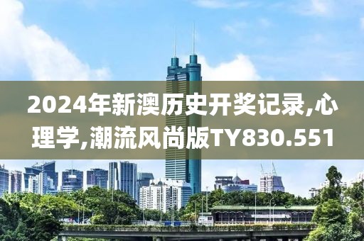 2024年新澳历史开奖记录,心理学,潮流风尚版TY830.551