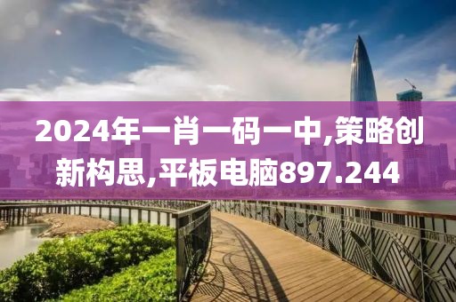 2024年一肖一码一中,策略创新构思,平板电脑897.244