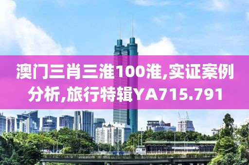 澳门三肖三淮100淮,实证案例分析,旅行特辑YA715.791