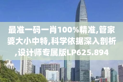 最准一码一肖100%精准,管家婆大小中特,科学依据深入剖析,设计师专属版LP625.894