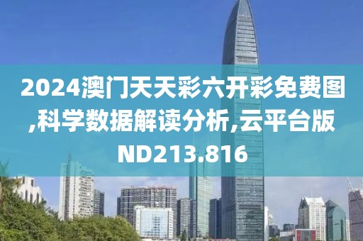 2024澳门天天彩六开彩免费图,科学数据解读分析,云平台版ND213.816