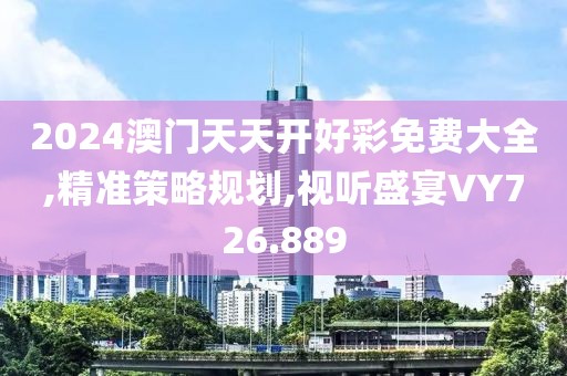 2024澳门天天开好彩免费大全,精准策略规划,视听盛宴VY726.889
