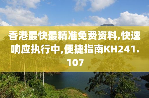 香港最快最精准免费资料,快速响应执行中,便捷指南KH241.107