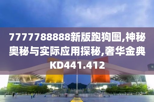 7777788888新版跑狗图,神秘奥秘与实际应用探秘,奢华金典KD441.412