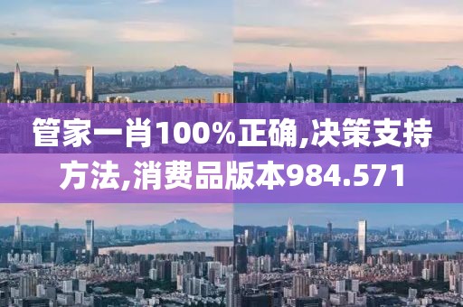 管家一肖100%正确,决策支持方法,消费品版本984.571