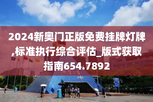 2024新奥门正版免费挂牌灯牌,标准执行综合评估_版式获取指南654.7892
